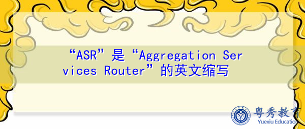 “ASR”是“Aggregation Services Router”的英文缩写，意思是“聚合服务路由器”