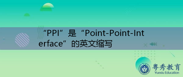 “PPI”是“Point-Point-Interface”的英文缩写，意思是“Point-Point-Interface”
