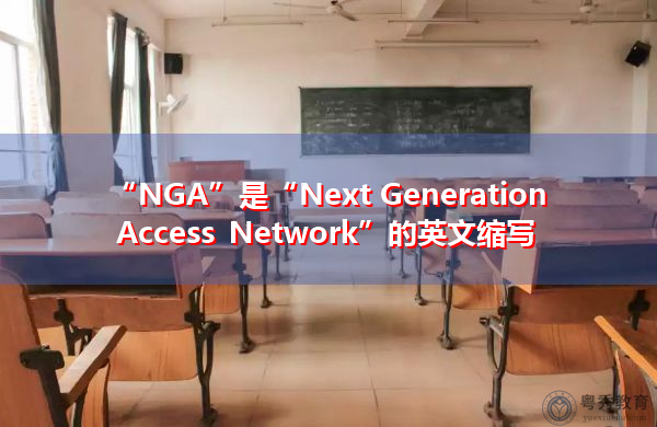 “NGA”是“Next Generation Access Network”的英文缩写，意思是“下一代接入网”