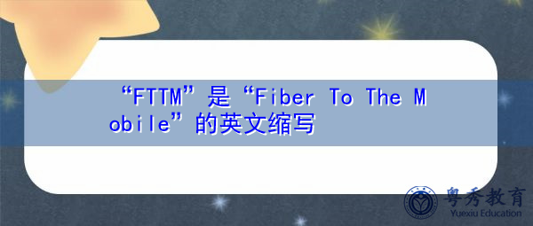 “FTTM”是“Fiber To The Mobile”的英文缩写，意思是“光纤到手机”