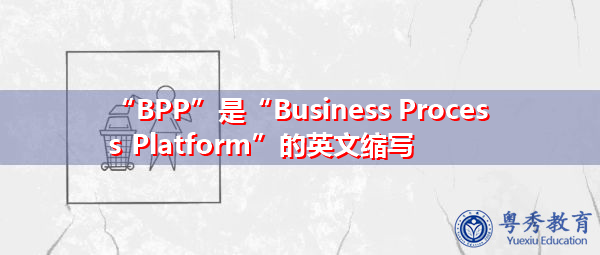 “BPP”是“Business Process Platform”的英文缩写，意思是“业务流程平台”