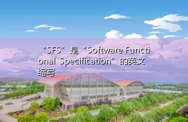 “SFS”是“Software Functional Specification”的英文缩写，意思是“软件功能规范”