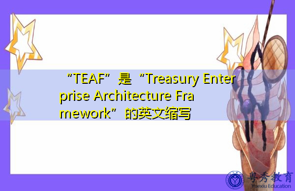 “TEAF”是“Treasury Enterprise Architecture Framework”的英文缩写，意思是“财资企业架构框架”