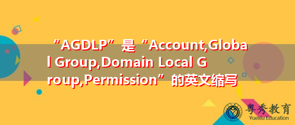 “AGDLP”是“Account,Global Group,Domain Local Group,Permission”的英文缩写，意思是“帐户，全局组，域本地组，权限”