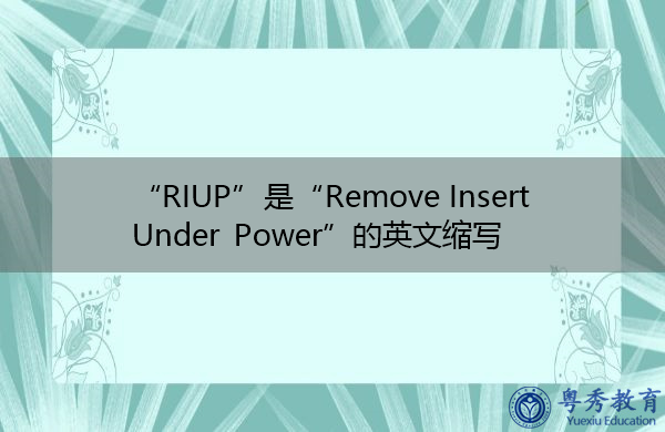 “RIUP”是“Remove Insert Under Power”的英文缩写，意思是“移除电源下的插件”
