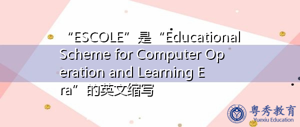 “ESCOLE”是“Educational Scheme for Computer Operation and Learning Era”的英文缩写，意思是“计算机操作与学习时代教育方案”