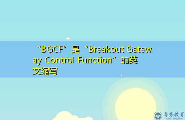 “BGCF”是“Breakout Gateway Control Function”的英文缩写，意思是“出口网关控制功能”