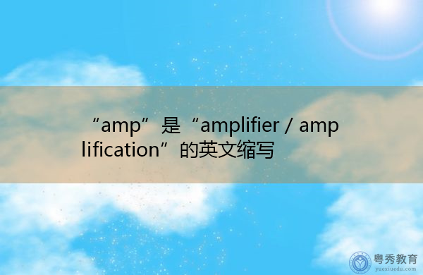 “amp”是“amplifier / amplification”的英文缩写，意思是“放大器/放大”