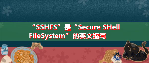 “SSHFS”是“Secure SHell FileSystem”的英文缩写，意思是“安全外壳文件系统”