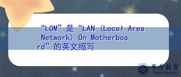 “LOM”是“LAN (Local Area Network) On Motherboard”的英文缩写，意思是“主板上的LAN（局域网）”
