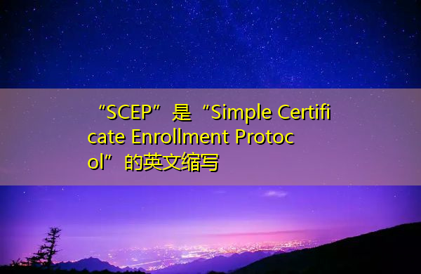 “SCEP”是“Simple Certificate Enrollment Protocol”的英文缩写，意思是“简单证书注册协议”