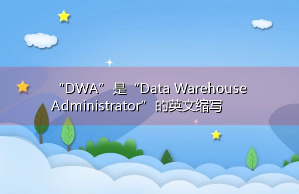 “DWA”是“Data Warehouse Administrator”的英文缩写，意思是“数据仓库管理员”