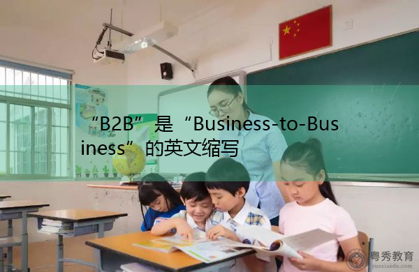 “B2B”是“Business-to-Business”的英文缩写，意思是“企业对企业”