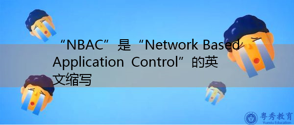 “NBAC”是“Network Based Application Control”的英文缩写，意思是“基于网络的应用程序控制”