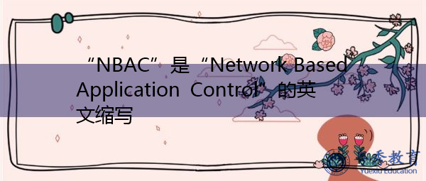 “NBAC”是“Network Based Application Control”的英文缩写，意思是“基于网络的应用程序控制”