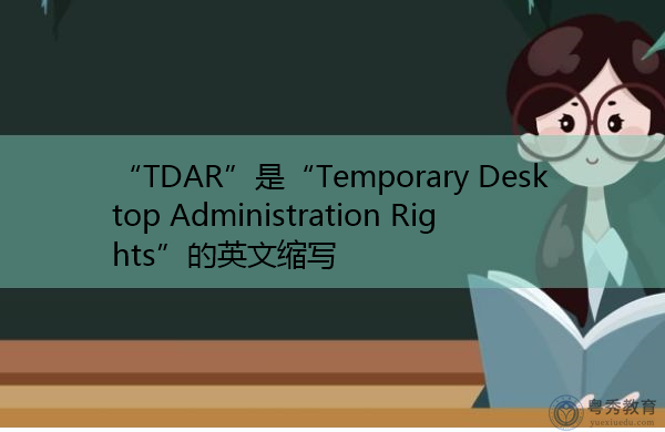 “TDAR”是“Temporary Desktop Administration Rights”的英文缩写，意思是“临时桌面管理权限”
