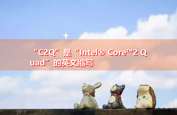“C2Q”是“Intel® Core™2 Quad”的英文缩写，意思是“Intel #Core #2 Quad”