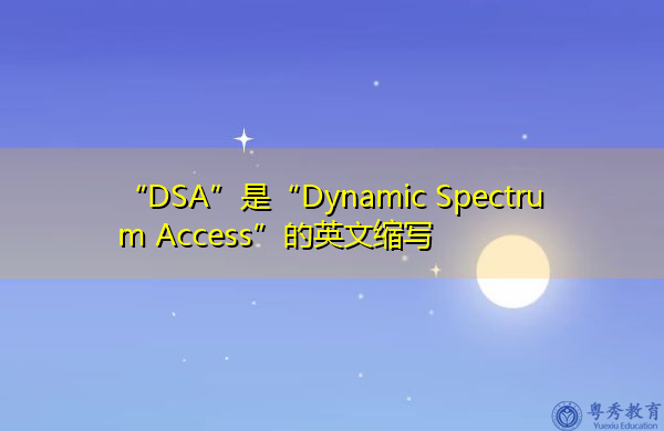 “DSA”是“Dynamic Spectrum Access”的英文缩写，意思是“动态频谱接入”
