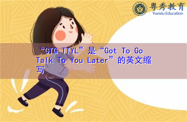 “GTG TTYL”是“Got To Go Talk To You Later”的英文缩写，意思是“以后再跟你谈谈”