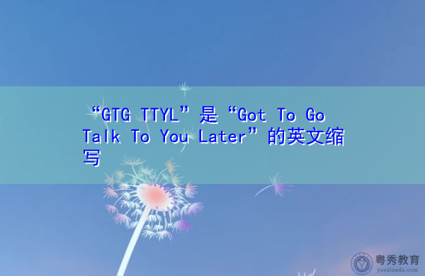 “GTG TTYL”是“Got To Go Talk To You Later”的英文缩写，意思是“以后再跟你谈谈”