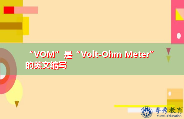 “VOM”是“Volt-Ohm Meter”的英文缩写，意思是“伏特欧姆表”