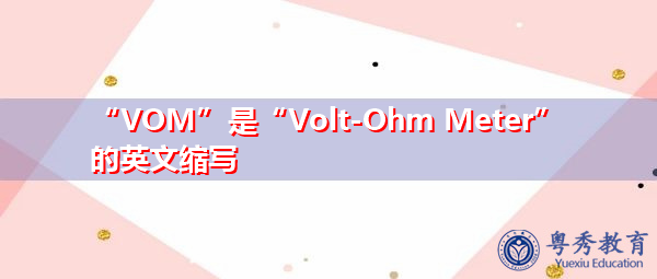 “VOM”是“Volt-Ohm Meter”的英文缩写，意思是“伏特欧姆表”