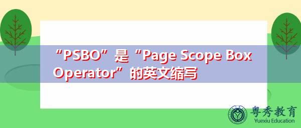 “PSBO”是“Page Scope Box Operator”的英文缩写，意思是“页范围框运算符”