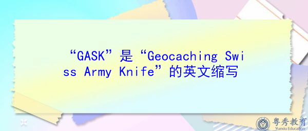“GASK”是“Geocaching Swiss Army Knife”的英文缩写，意思是“地理加工瑞士军刀”