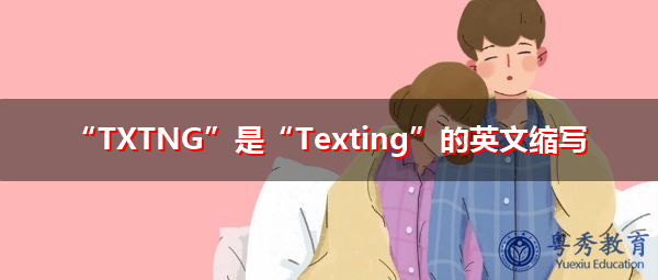 “TXTNG”是“Texting”的英文缩写，意思是“发短信”