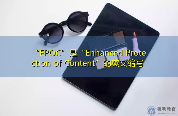 “EPOC”是“Enhanced Protection of Content”的英文缩写，意思是“增强内容保护”