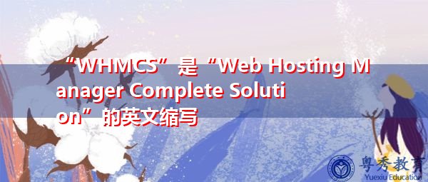 “WHMCS”是“Web Hosting Manager Complete Solution”的英文缩写，意思是“Web宿主管理器完整解决方案”