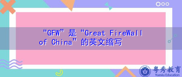 “GFW”是“Great FireWall of China”的英文缩写，意思是“中国防火墙”