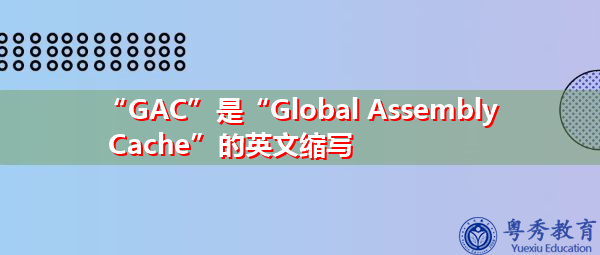 “GAC”是“Global Assembly Cache”的英文缩写，意思是“全局程序集缓存”