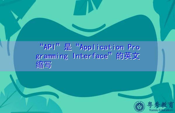 “API”是“Application Programming Interface”的英文缩写，意思是“应用程序编程接口”