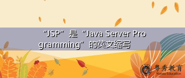 “JSP”是“Java Server Programming”的英文缩写，意思是“Java服务器编程”