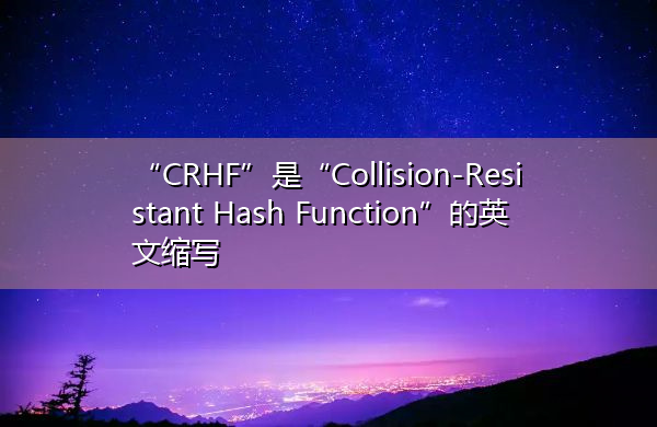 “CRHF”是“Collision-Resistant Hash Function”的英文缩写，意思是“抗碰撞哈希函数”