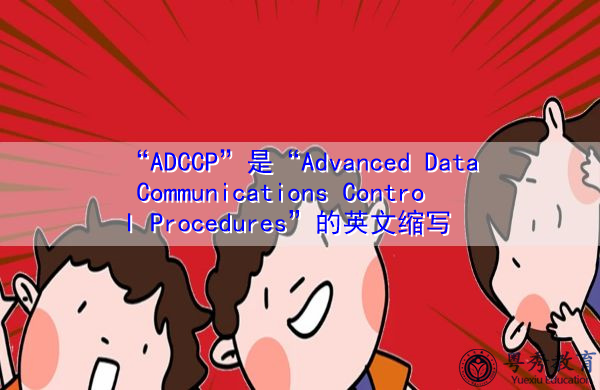 “ADCCP”是“Advanced Data Communications Control Procedures”的英文缩写，意思是“高级数据通信控制程序”