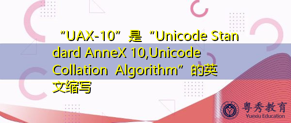 “UAX-10”是“Unicode Standard AnneX 10,Unicode Collation Algorithm”的英文缩写，意思是“Unicode Standard AnneX 10,Unicode Collation Algorithms”