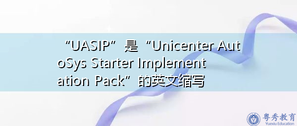 “UASIP”是“Unicenter AutoSys Starter Implementation Pack”的英文缩写，意思是“Unicenter Autosys Starter实施包”