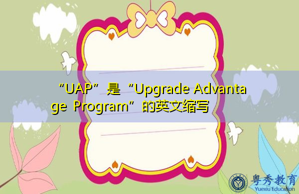 “UAP”是“Upgrade Advantage Program”的英文缩写，意思是“升级优势计划”