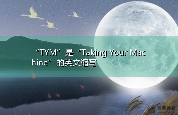 “TYM”是“Taking Your Machine”的英文缩写，意思是“带上你的机器”