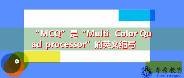 “MCQ”是“Multi- Color Quad processor”的英文缩写，意思是“多色四处理器”