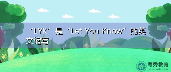 “LYK”是“Let You Know”的英文缩写，意思是“让你知道”
