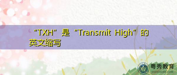 “TXH”是“Transmit High”的英文缩写，意思是“高传输”