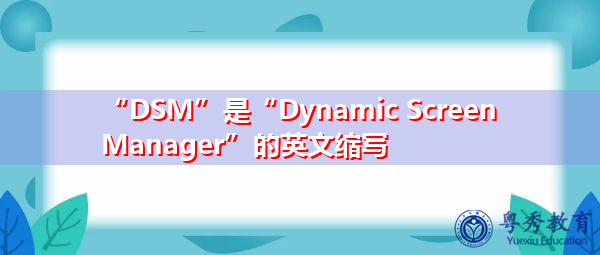 “DSM”是“Dynamic Screen Manager”的英文缩写，意思是“动态屏幕管理器”