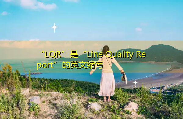 “LQR”是“Line Quality Report”的英文缩写，意思是“生产线质量报告”