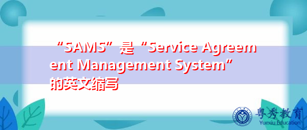 “SAMS”是“Service Agreement Management System”的英文缩写，意思是“服务协议管理系统”