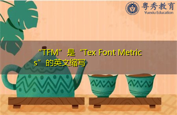 “TFM”是“Tex Font Metrics”的英文缩写，意思是“tex字体度量”