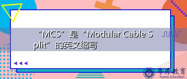 “MCS”是“Modular Cable Split”的英文缩写，意思是“模块化电缆拆分”