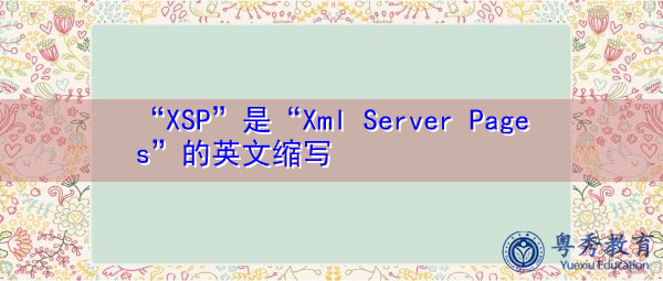 “XSP”是“Xml Server Pages”的英文缩写，意思是“XML服务器页”